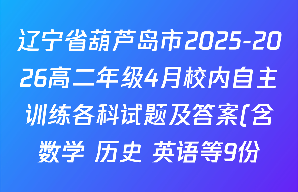 辽宁省葫芦岛市2025-2026高二年级4月校内自主训练各科试题及答案(含数学 历史 英语等9份)